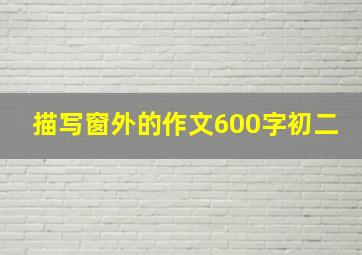 描写窗外的作文600字初二