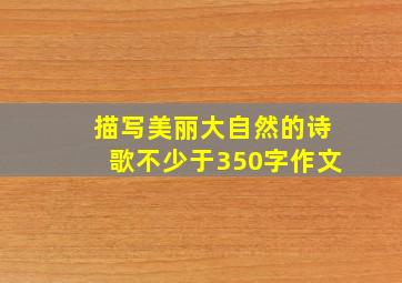 描写美丽大自然的诗歌不少于350字作文