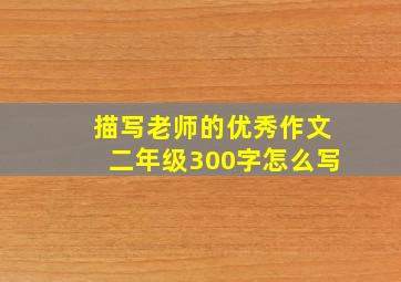 描写老师的优秀作文二年级300字怎么写