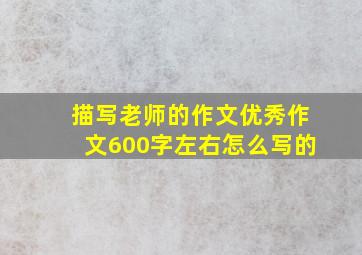 描写老师的作文优秀作文600字左右怎么写的