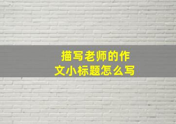 描写老师的作文小标题怎么写