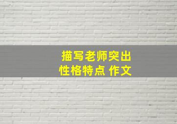 描写老师突出性格特点 作文