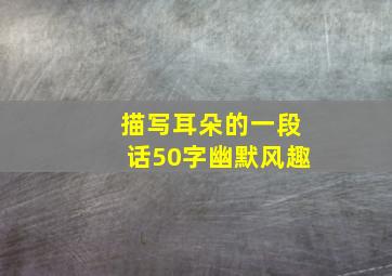 描写耳朵的一段话50字幽默风趣