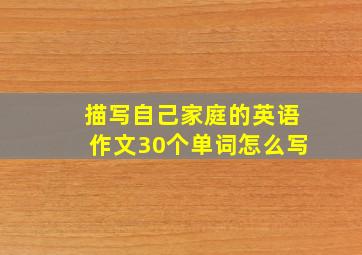 描写自己家庭的英语作文30个单词怎么写