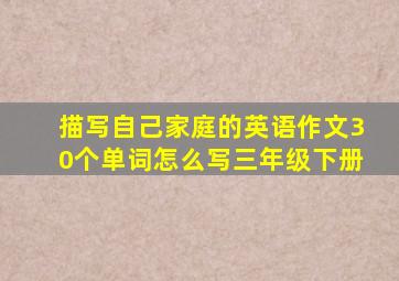 描写自己家庭的英语作文30个单词怎么写三年级下册