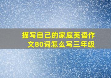 描写自己的家庭英语作文80词怎么写三年级