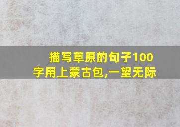 描写草原的句子100字用上蒙古包,一望无际