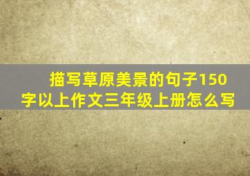 描写草原美景的句子150字以上作文三年级上册怎么写