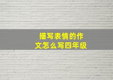 描写表情的作文怎么写四年级