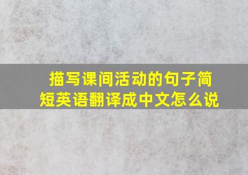 描写课间活动的句子简短英语翻译成中文怎么说