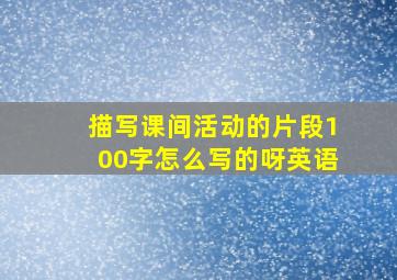 描写课间活动的片段100字怎么写的呀英语