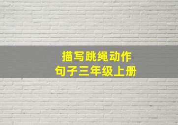 描写跳绳动作句子三年级上册