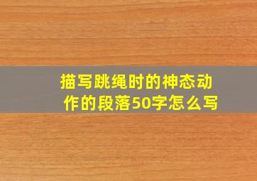 描写跳绳时的神态动作的段落50字怎么写