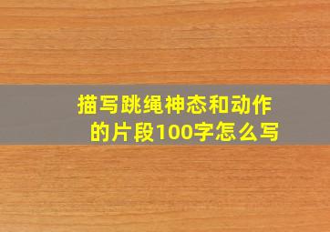 描写跳绳神态和动作的片段100字怎么写