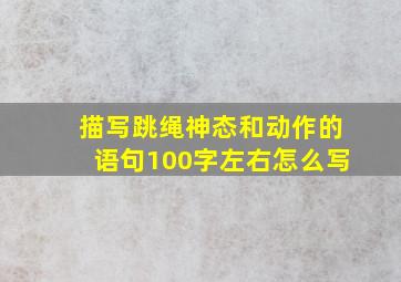 描写跳绳神态和动作的语句100字左右怎么写