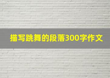 描写跳舞的段落300字作文