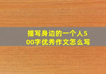 描写身边的一个人500字优秀作文怎么写