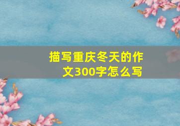 描写重庆冬天的作文300字怎么写