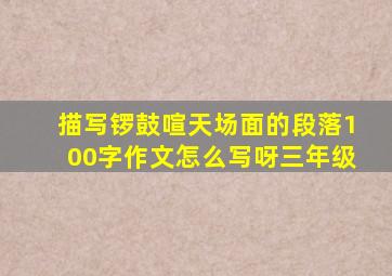 描写锣鼓喧天场面的段落100字作文怎么写呀三年级