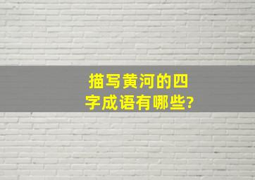 描写黄河的四字成语有哪些?