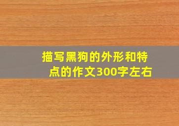 描写黑狗的外形和特点的作文300字左右