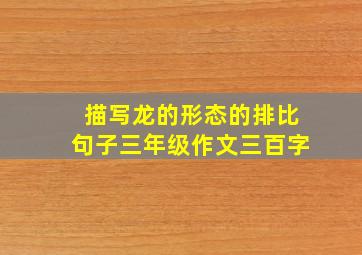 描写龙的形态的排比句子三年级作文三百字