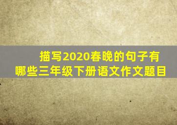 描写2020春晚的句子有哪些三年级下册语文作文题目