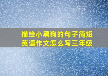 描绘小黑狗的句子简短英语作文怎么写三年级