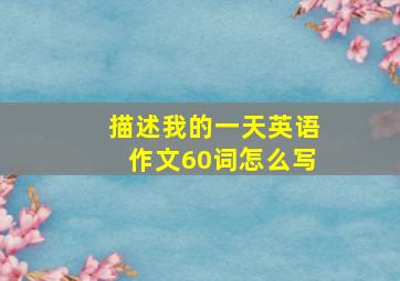 描述我的一天英语作文60词怎么写