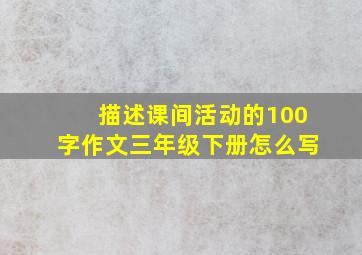 描述课间活动的100字作文三年级下册怎么写