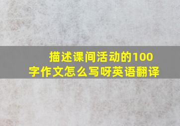 描述课间活动的100字作文怎么写呀英语翻译