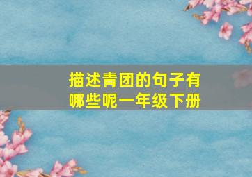 描述青团的句子有哪些呢一年级下册