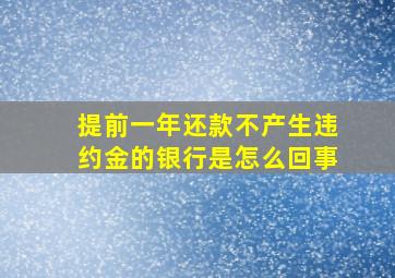 提前一年还款不产生违约金的银行是怎么回事