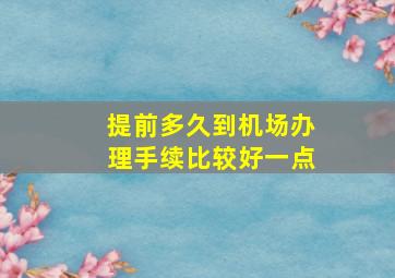 提前多久到机场办理手续比较好一点