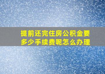 提前还完住房公积金要多少手续费呢怎么办理