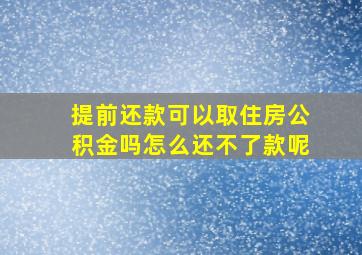 提前还款可以取住房公积金吗怎么还不了款呢