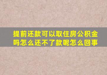 提前还款可以取住房公积金吗怎么还不了款呢怎么回事