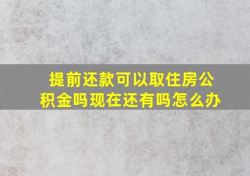 提前还款可以取住房公积金吗现在还有吗怎么办