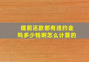 提前还款都有违约金吗多少钱啊怎么计算的