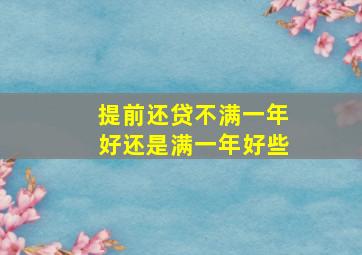 提前还贷不满一年好还是满一年好些