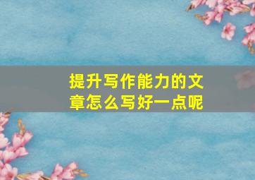 提升写作能力的文章怎么写好一点呢