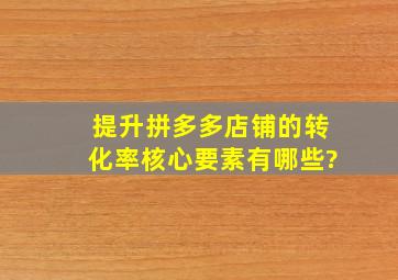 提升拼多多店铺的转化率核心要素有哪些?