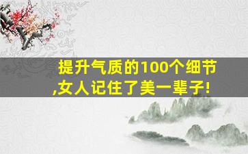 提升气质的100个细节,女人记住了美一辈子!