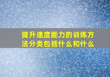 提升速度能力的训练方法分类包括什么和什么