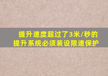 提升速度超过了3米/秒的提升系统必须装设限速保护