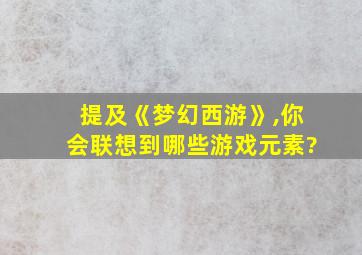 提及《梦幻西游》,你会联想到哪些游戏元素?