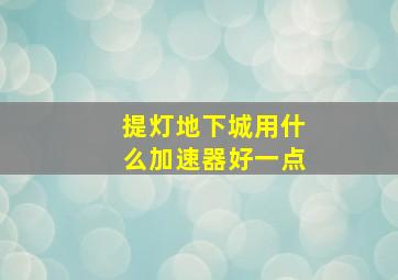 提灯地下城用什么加速器好一点