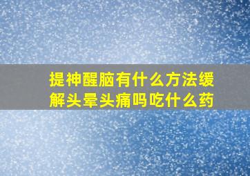 提神醒脑有什么方法缓解头晕头痛吗吃什么药