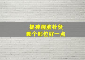 提神醒脑针灸哪个部位好一点