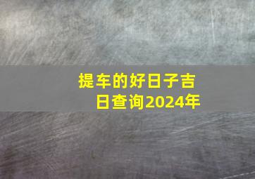 提车的好日子吉日查询2024年